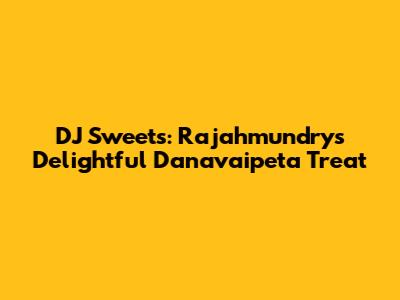 DJ Sweets: Rajahmundry's Delightful Danavaipeta Treat