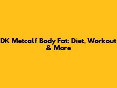 DK Metcalf Body Fat: Diet, Workout & More