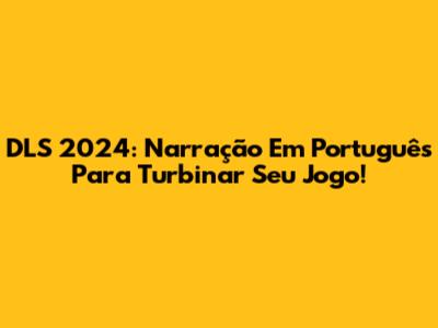 DLS 2024: Narração Em Português Para Turbinar Seu Jogo!