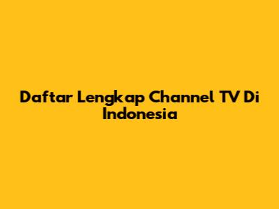 Daftar Lengkap Channel TV Di Indonesia