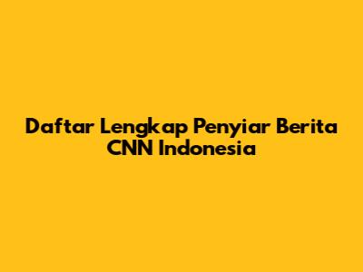 Daftar Lengkap Penyiar Berita CNN Indonesia