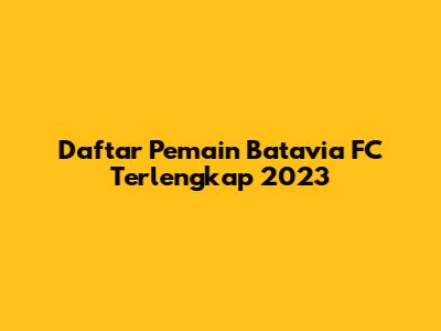 Daftar Pemain Batavia FC Terlengkap 2023