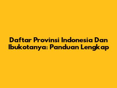 Daftar Provinsi Indonesia Dan Ibukotanya: Panduan Lengkap
