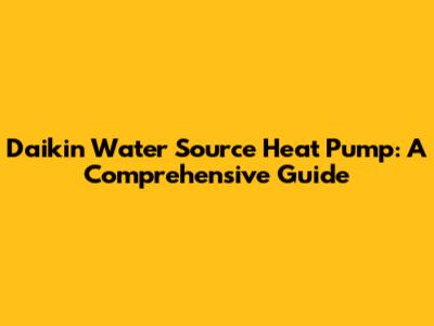Daikin Water Source Heat Pump: A Comprehensive Guide