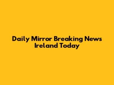 Daily Mirror Breaking News Ireland Today
