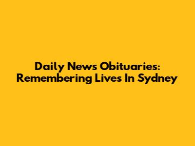 Daily News Obituaries: Remembering Lives In Sydney