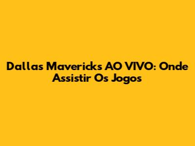 Dallas Mavericks AO VIVO: Onde Assistir Os Jogos