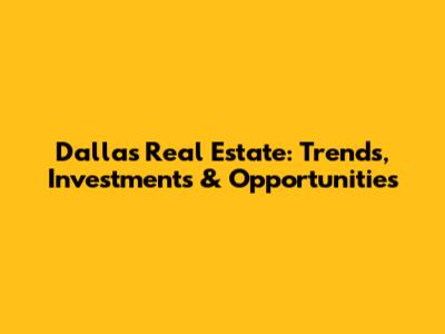 Dallas Real Estate: Trends, Investments & Opportunities