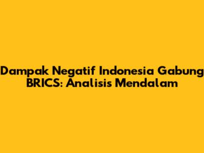 Dampak Negatif Indonesia Gabung BRICS: Analisis Mendalam