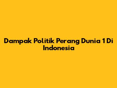 Dampak Politik Perang Dunia 1 Di Indonesia