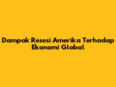 Dampak Resesi Amerika Terhadap Ekonomi Global