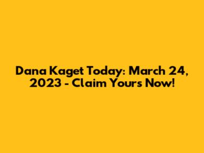 Dana Kaget Today: March 24, 2023 - Claim Yours Now!