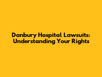Danbury Hospital Lawsuits: Understanding Your Rights