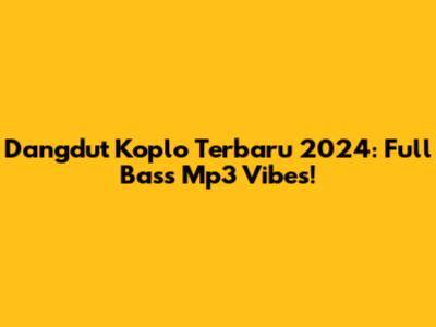 Dangdut Koplo Terbaru 2024: Full Bass Mp3 Vibes!