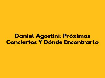 Daniel Agostini: Próximos Conciertos Y Dónde Encontrarlo