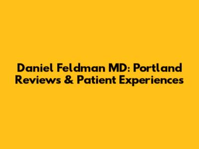 Daniel Feldman MD: Portland Reviews & Patient Experiences