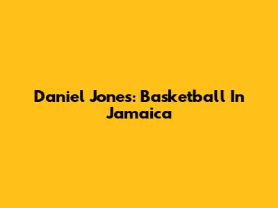 Daniel Jones: Basketball In Jamaica