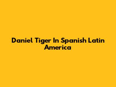Daniel Tiger In Spanish Latin America
