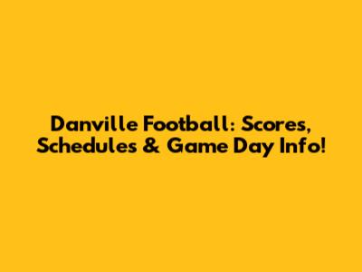 Danville Football: Scores, Schedules & Game Day Info!