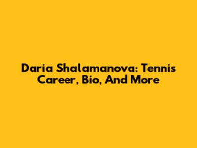 Daria Shalamanova: Tennis Career, Bio, And More