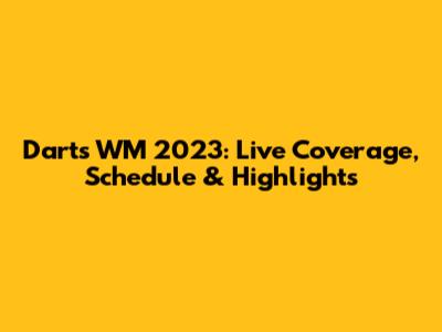 Darts WM 2023: Live Coverage, Schedule & Highlights