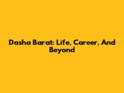 Dasha Barat: Life, Career, And Beyond
