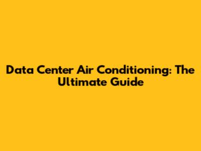 Data Center Air Conditioning: The Ultimate Guide