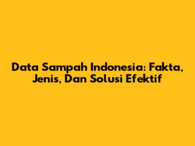 Data Sampah Indonesia: Fakta, Jenis, Dan Solusi Efektif