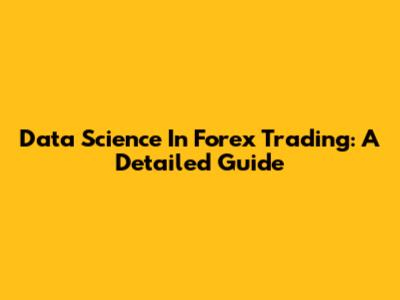 Data Science In Forex Trading: A Detailed Guide