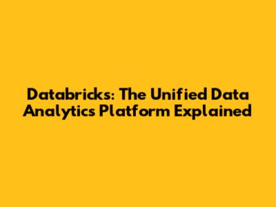 Databricks: The Unified Data Analytics Platform Explained