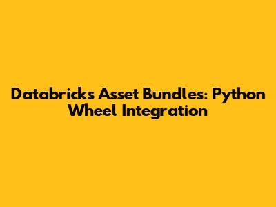 Databricks Asset Bundles: Python Wheel Integration