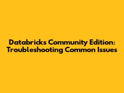 Databricks Community Edition: Troubleshooting Common Issues