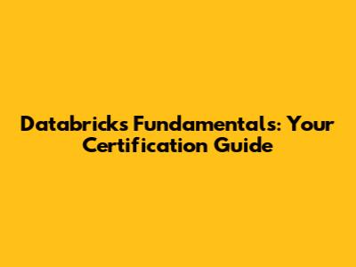 Databricks Fundamentals: Your Certification Guide