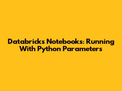 Databricks Notebooks: Running With Python Parameters