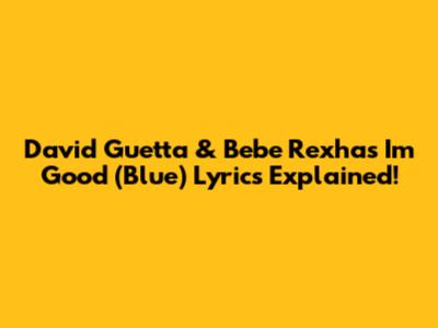 David Guetta & Bebe Rexha's 'I'm Good (Blue)' Lyrics Explained!