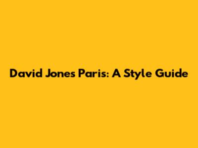 David Jones Paris: A Style Guide