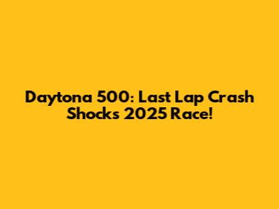 Daytona 500: Last Lap Crash Shocks 2025 Race!