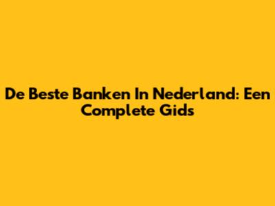 De Beste Banken In Nederland: Een Complete Gids