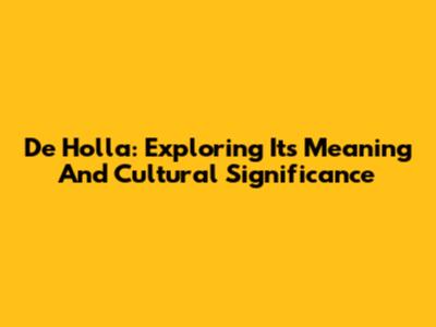 De Holla: Exploring Its Meaning And Cultural Significance