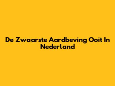 De Zwaarste Aardbeving Ooit In Nederland