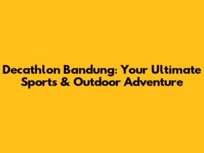 Decathlon Bandung: Your Ultimate Sports & Outdoor Adventure