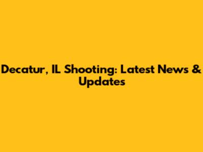 Decatur, IL Shooting: Latest News & Updates