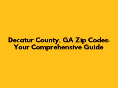 Decatur County, GA Zip Codes: Your Comprehensive Guide