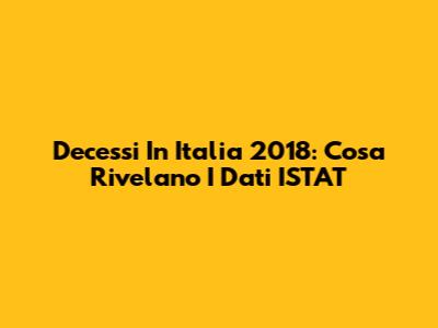 Decessi In Italia 2018: Cosa Rivelano I Dati ISTAT