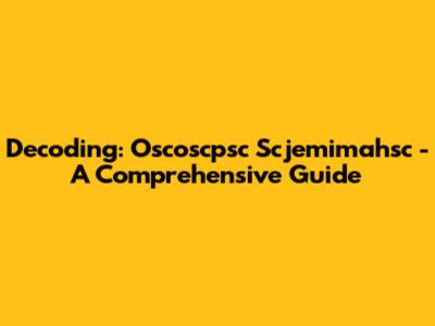 Decoding: Oscoscpsc Scjemimahsc - A Comprehensive Guide