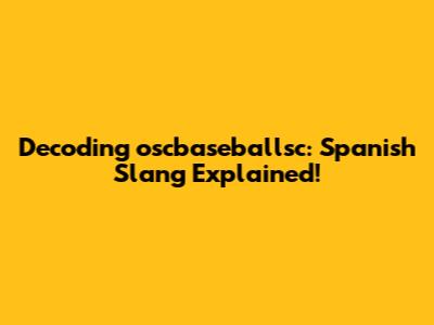 Decoding "oscbaseballsc": Spanish Slang Explained!