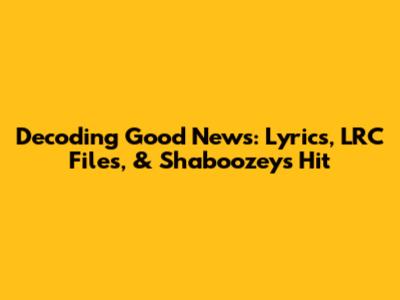Decoding 'Good News': Lyrics, LRC Files, & Shaboozey's Hit