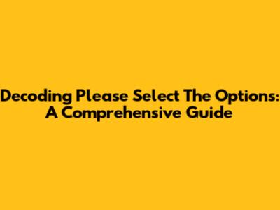 Decoding 'Please Select The Options': A Comprehensive Guide
