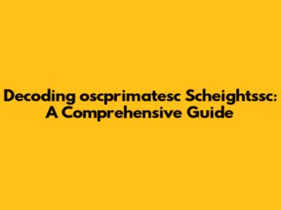 Decoding 'oscprimatesc Scheightssc': A Comprehensive Guide