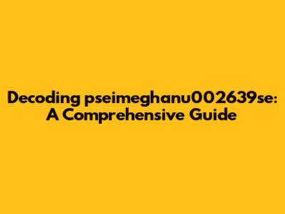 Decoding 'pseimeghanu002639se': A Comprehensive Guide